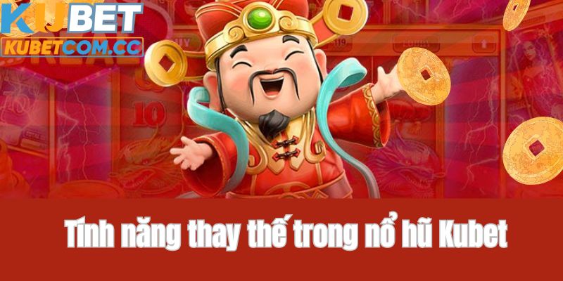 Tính năng thay thế trong game nổ hũ Kubet